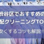 渋谷区でおすすめの宅配クリーニングTOP5とは？安くするコツも解説！