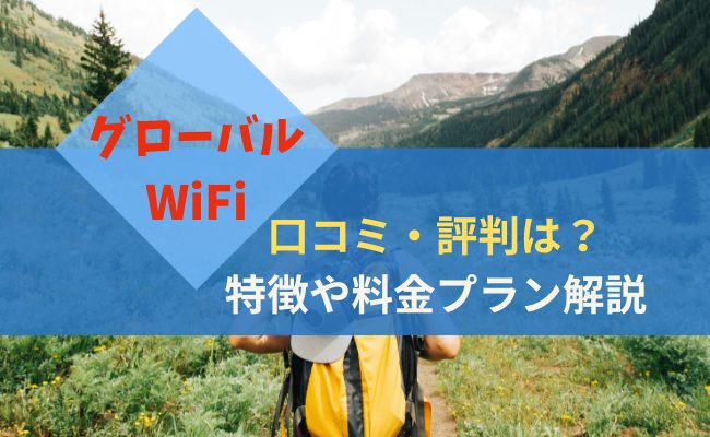 グローバルWiFiの口コミは？特徴や料金プランを解説
