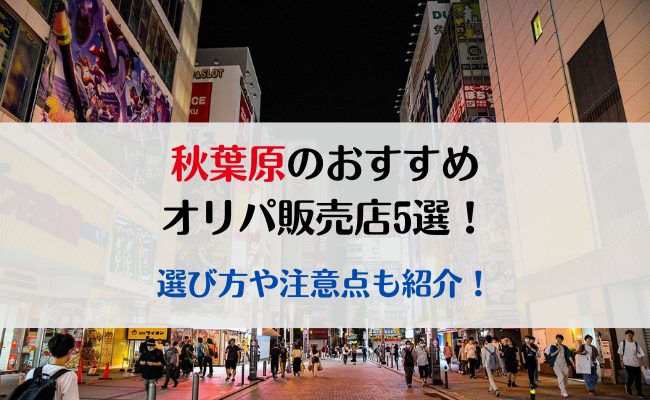秋葉原のおすすめオリパ販売店5選！選び方や注意点も紹介！