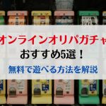 オンラインオリパガチャおすすめ5選！無料で遊べる方法を解説